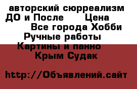 авторский сюрреализм-ДО и После... › Цена ­ 250 000 - Все города Хобби. Ручные работы » Картины и панно   . Крым,Судак